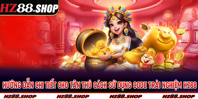 Hướng dẫn chi tiết cho tân thủ cách sử dụng code trải nghiệm Hz88