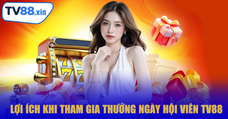 Lợi Ích Khi Tham Gia Thưởng Ngày Hội Viên TV88